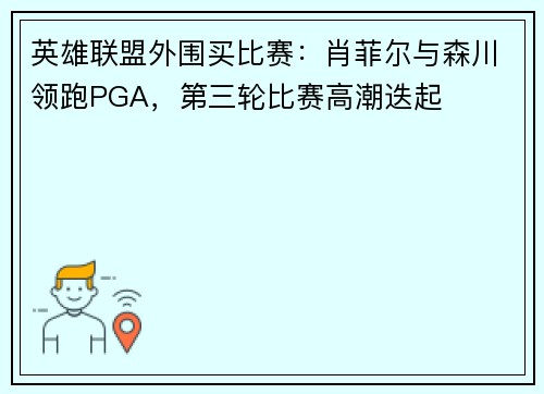 英雄联盟外围买比赛：肖菲尔与森川领跑PGA，第三轮比赛高潮迭起